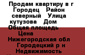 Продам квартиру в г Городец › Район ­ северный › Улица ­ кутузова › Дом ­ 15 › Общая площадь ­ 43 › Цена ­ 1 100 000 - Нижегородская обл., Городецкий р-н Недвижимость » Квартиры продажа   . Нижегородская обл.